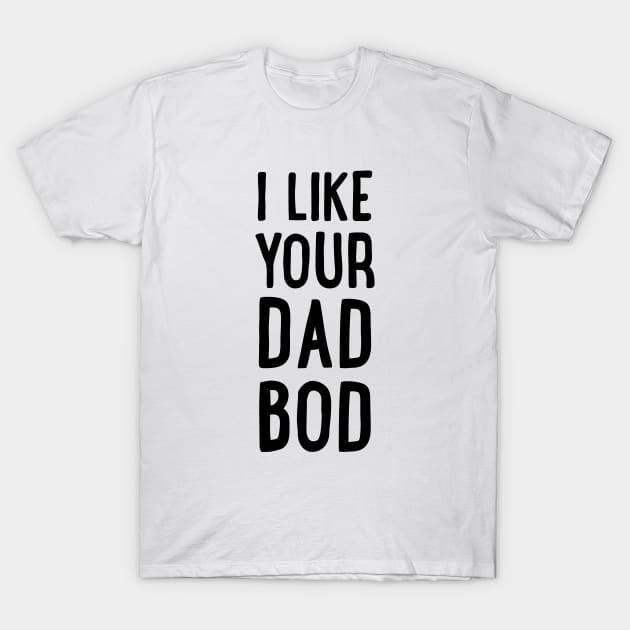 I Like Your Dad Bod T-Shirt by uncommontee